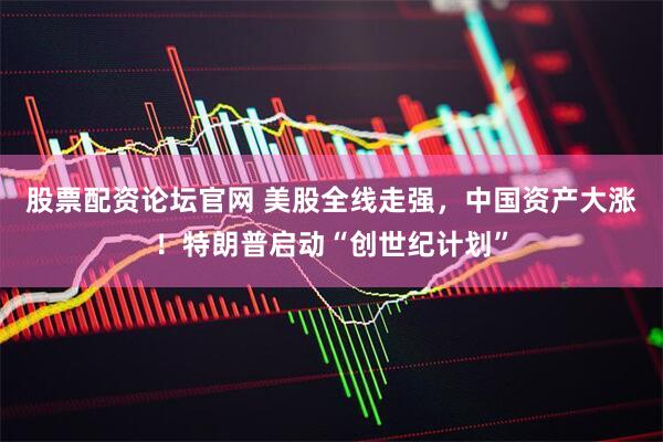 股票配资论坛官网 美股全线走强，中国资产大涨！特朗普启动“创世纪计划”