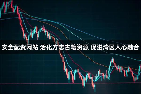 安全配资网站 活化方志古籍资源 促进湾区人心融合