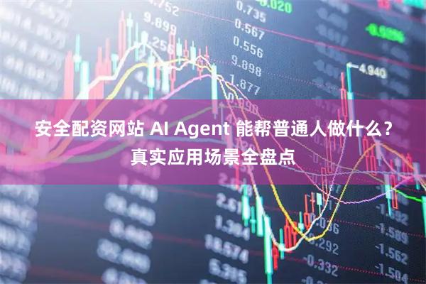 安全配资网站 AI Agent 能帮普通人做什么？真实应用场景全盘点
