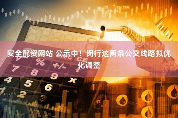 安全配资网站 公示中！闵行这两条公交线路拟优化调整