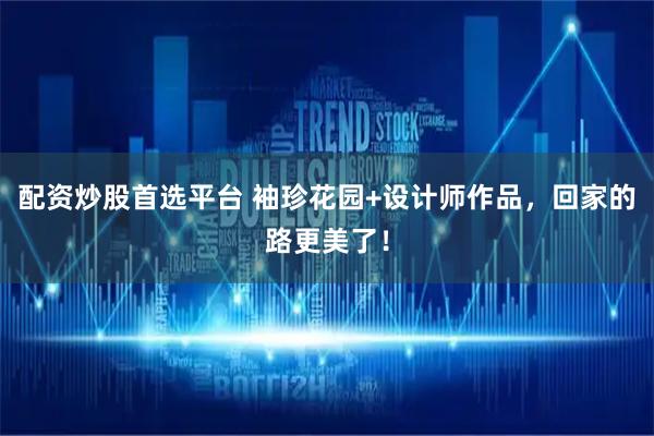 配资炒股首选平台 袖珍花园+设计师作品，回家的路更美了！