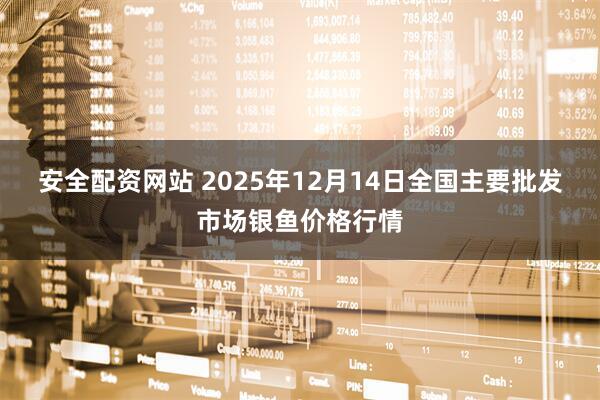 安全配资网站 2025年12月14日全国主要批发市场银鱼价格行情