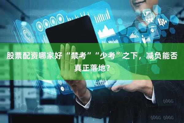 股票配资哪家好 “禁考”“少考”之下，减负能否真正落地？
