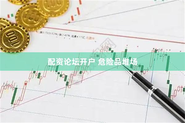 配资论坛开户 危险品堆场