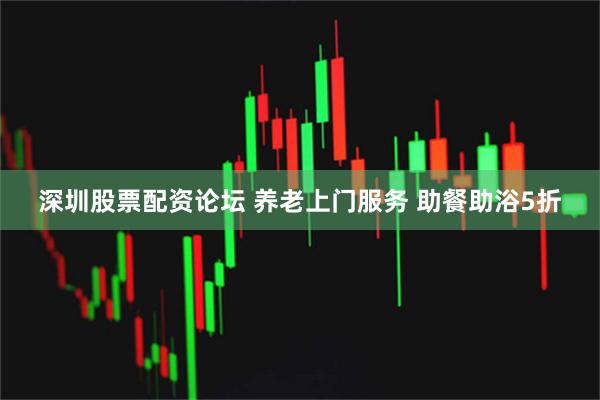 深圳股票配资论坛 养老上门服务 助餐助浴5折