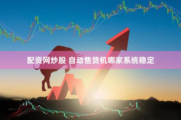配资网炒股 自动售货机哪家系统稳定