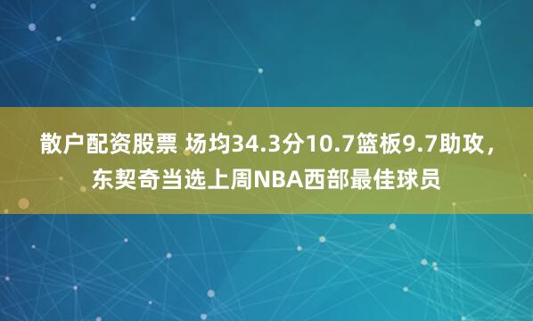 散户配资股票 场均34.3分10.7篮板9.7助攻，东契奇当选上周NBA西部最佳球员