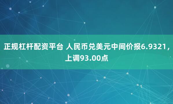 正规杠杆配资平台 人民币兑美元中间价报6.9321，上调93.00点