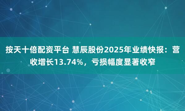按天十倍配资平台 慧辰股份2025年业绩快报：营收增长13.74%，亏损幅度显著收窄