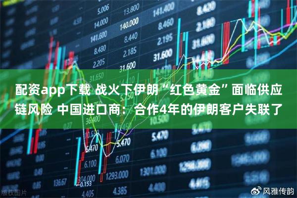 配资app下载 战火下伊朗“红色黄金”面临供应链风险 中国进口商：合作4年的伊朗客户失联了