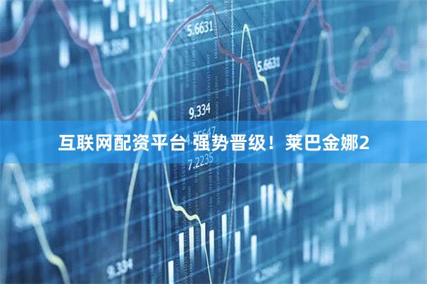 互联网配资平台 强势晋级！莱巴金娜2
