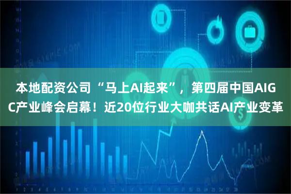 本地配资公司 “马上AI起来”，第四届中国AIGC产业峰会启幕！近20位行业大咖共话AI产业变革