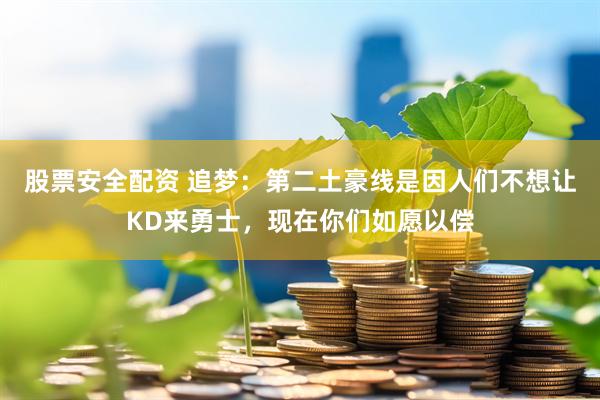 股票安全配资 追梦：第二土豪线是因人们不想让KD来勇士，现在你们如愿以偿